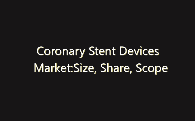Coronary Stent Devices Market:Size, Share, Scope And Forecast 2035