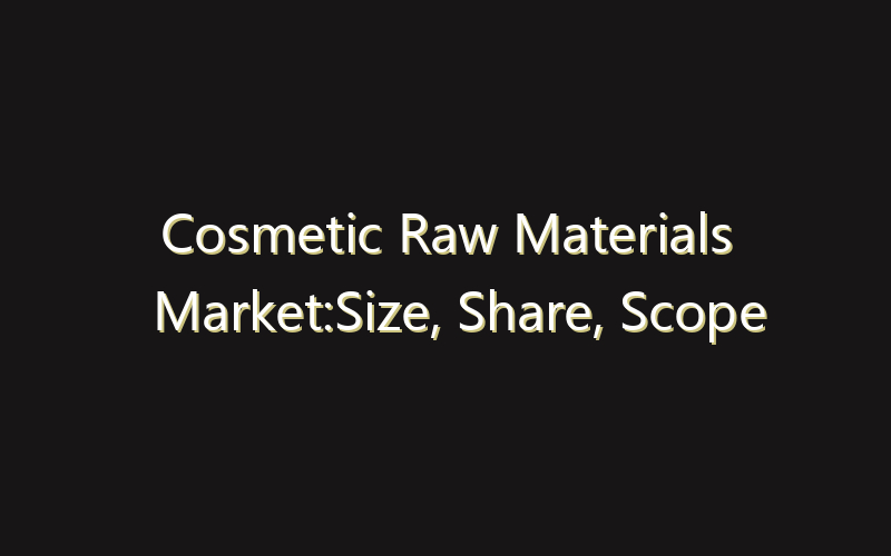 Cosmetic Raw Materials Market:Size, Share, Scope And Forecast 2035
