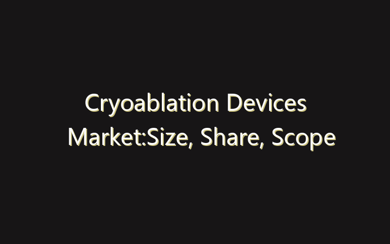 Cryoablation Devices Market:Size, Share, Scope And Forecast 2035