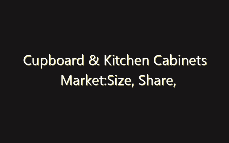 Cupboard & Kitchen Cabinets Market:Size, Share, Scope And Forecast 2035