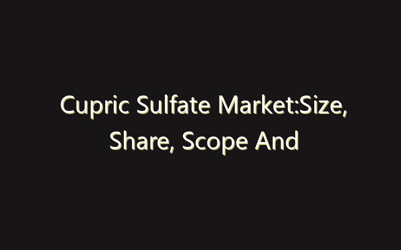 Cupric Sulfate Market:Size, Share, Scope And Forecast 2035