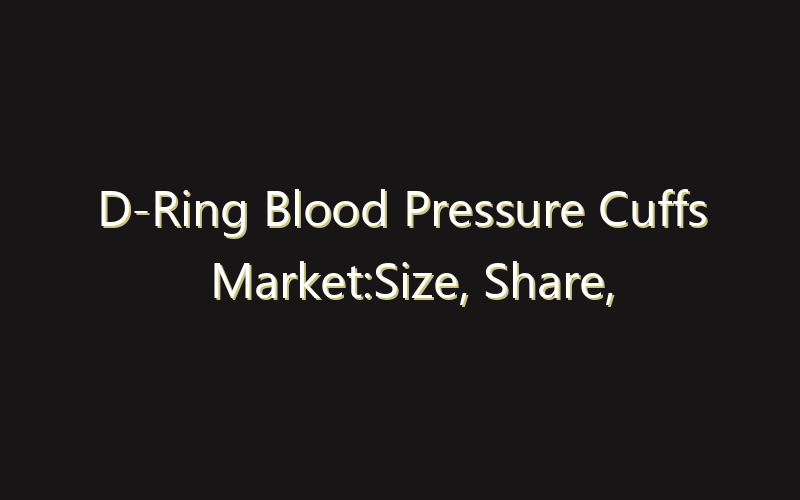 D-Ring Blood Pressure Cuffs Market:Size, Share, Scope And Forecast 2035
