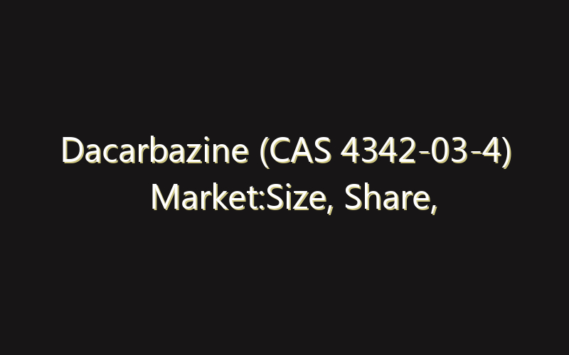 Dacarbazine (CAS 4342-03-4) Market:Size, Share, Scope And Forecast 2035