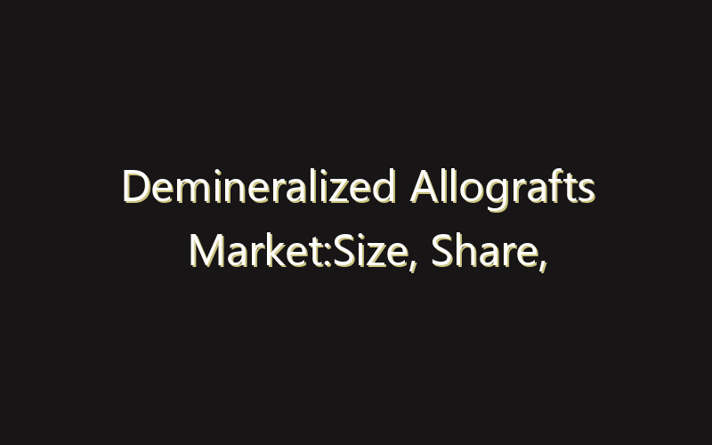 Demineralized Allografts Market:Size, Share, Scope And Forecast 2035