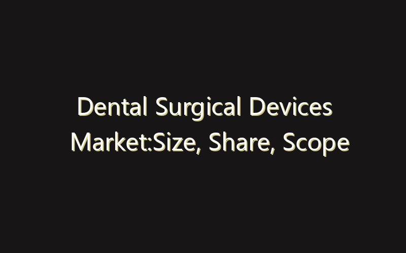 Dental Surgical Devices Market:Size, Share, Scope And Forecast 2035