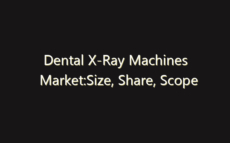 Dental X-Ray Machines Market:Size, Share, Scope And Forecast 2035