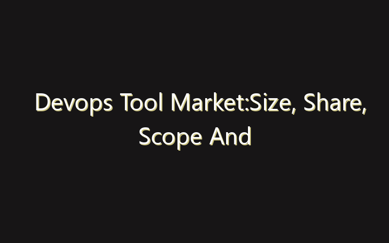 Devops Tool Market:Size, Share, Scope And Forecast 2035