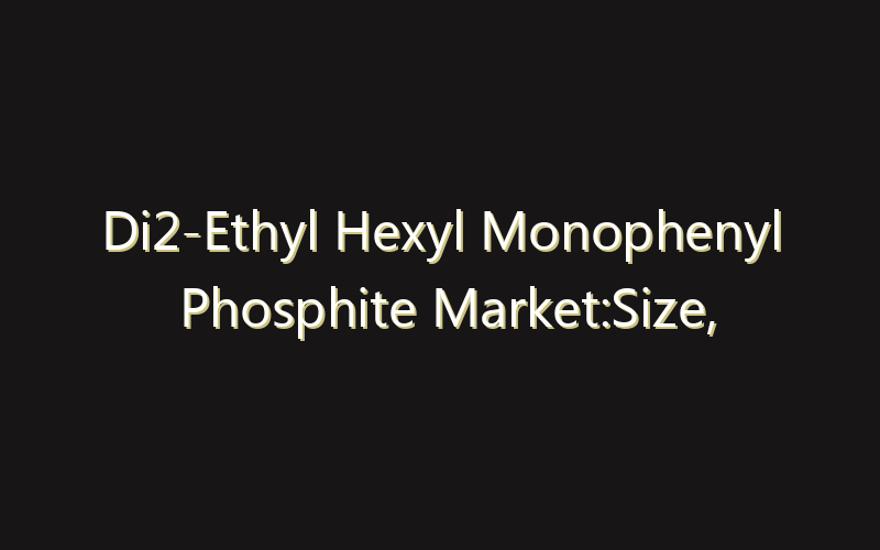 Di2-Ethyl Hexyl Monophenyl Phosphite Market:Size, Share, Scope And Forecast 2035