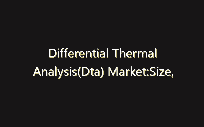 Differential Thermal Analysis(Dta) Market:Size, Share, Scope And Forecast 2035