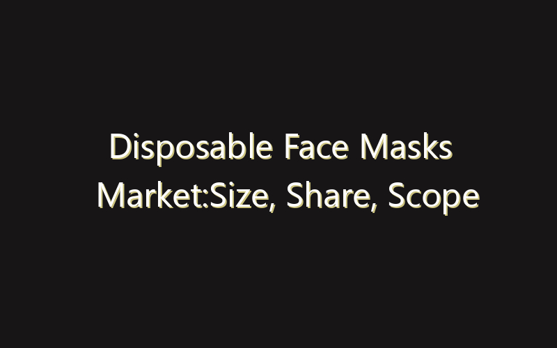 Disposable Face Masks Market:Size, Share, Scope And Forecast 2035