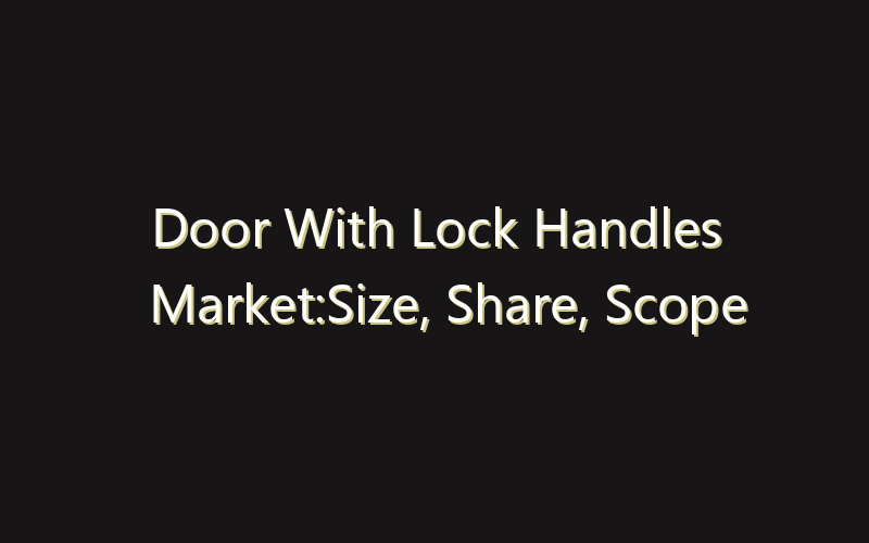 Door With Lock Handles Market:Size, Share, Scope And Forecast 2035