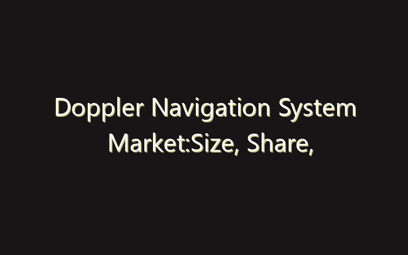 Doppler Navigation System Market:Size, Share, Scope And Forecast 2035