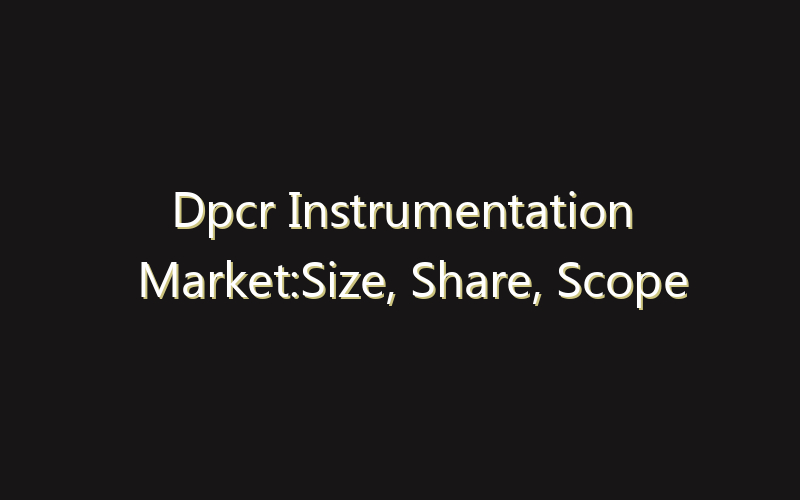 Dpcr Instrumentation Market:Size, Share, Scope And Forecast 2035