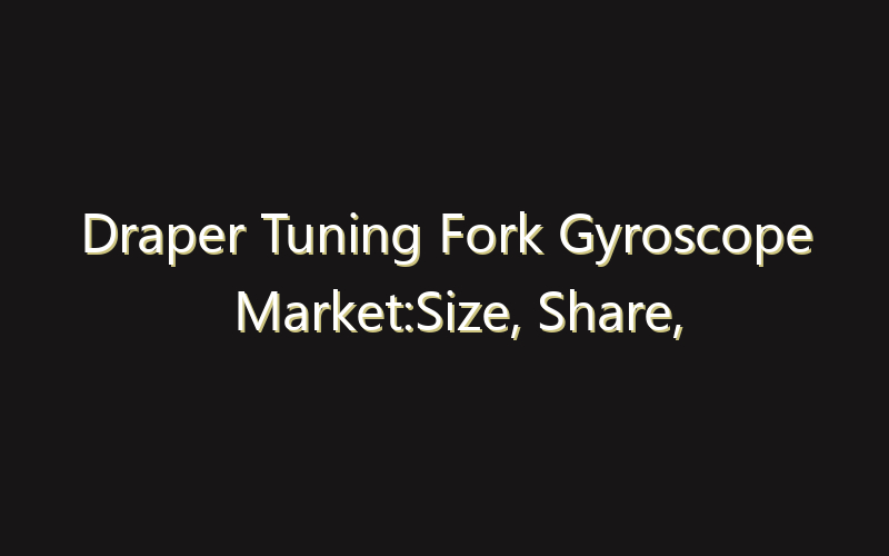 Draper Tuning Fork Gyroscope Market:Size, Share, Scope And Forecast 2035