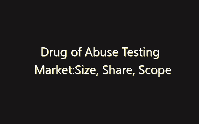 Drug of Abuse Testing Market:Size, Share, Scope And Forecast 2035