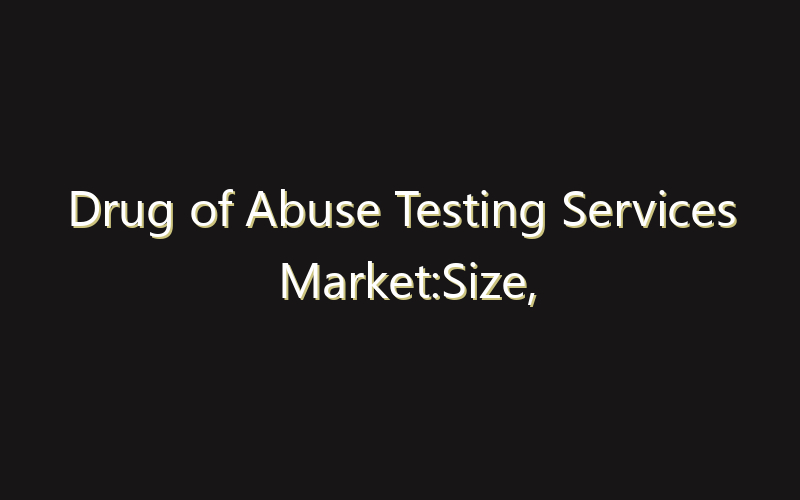Drug of Abuse Testing Services Market:Size, Share, Scope And Forecast 2035