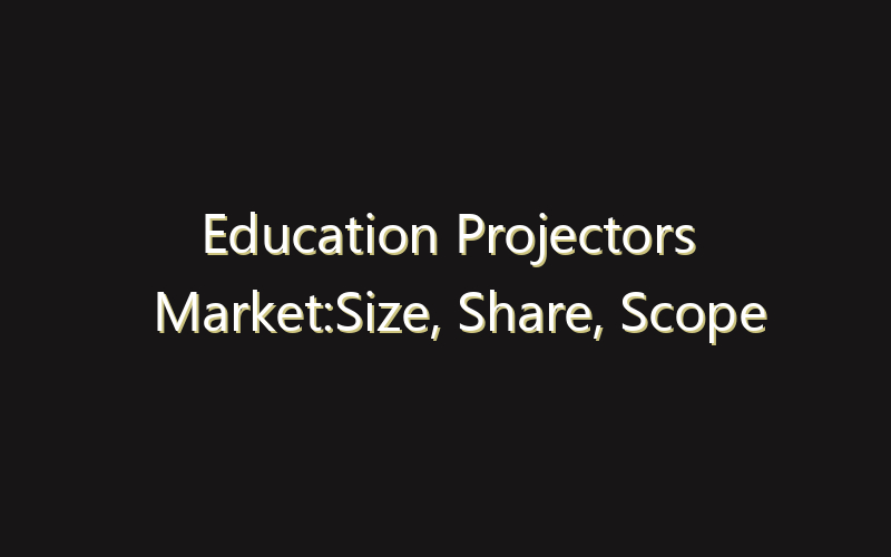 Education Projectors Market:Size, Share, Scope And Forecast 2035