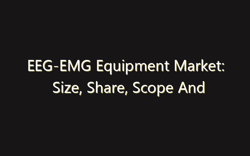 EEG-EMG Equipment Market: Size, Share, Scope And Forecast 2035
