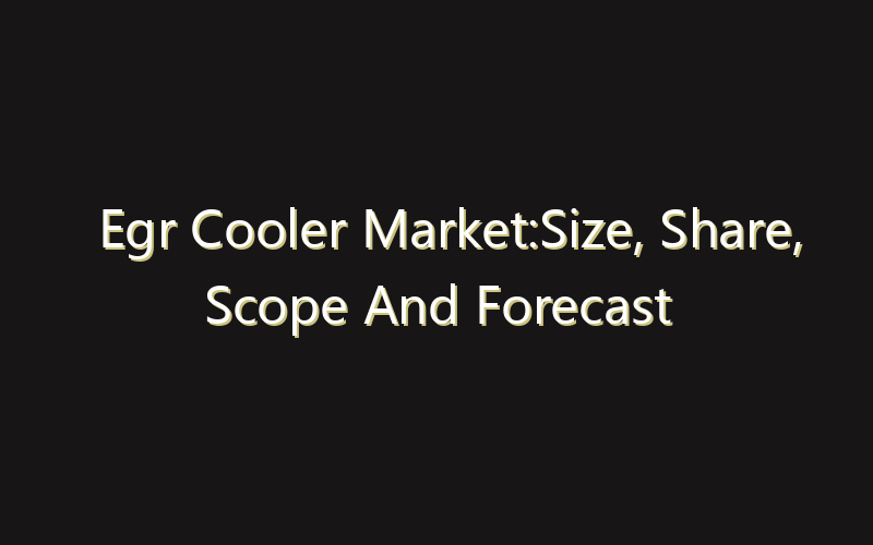 Egr Cooler Market:Size, Share, Scope And Forecast 2035