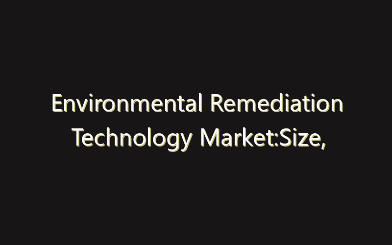 Environmental Remediation Technology Market:Size, Share, Scope And Forecast 2035