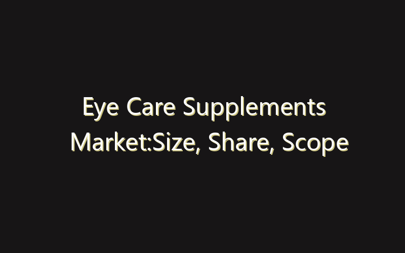 Eye Care Supplements Market:Size, Share, Scope And Forecast 2035