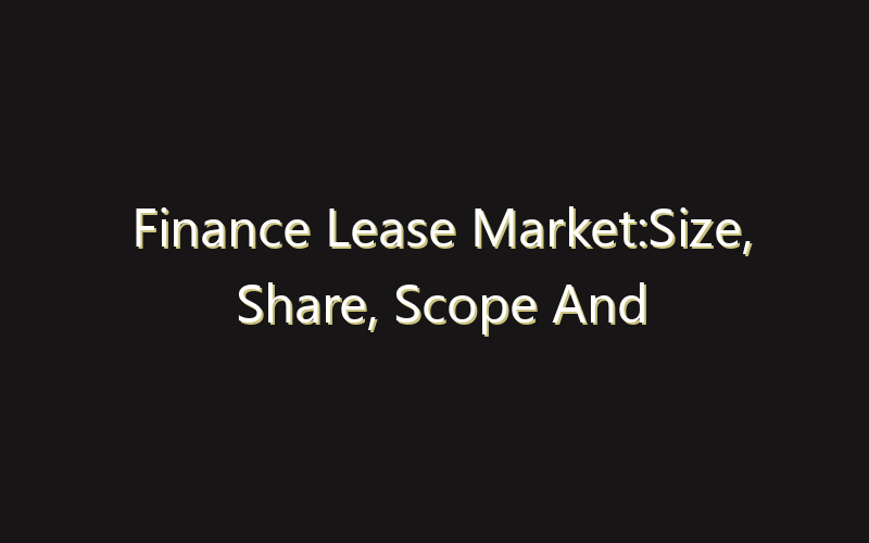Finance Lease Market:Size, Share, Scope And Forecast 2035