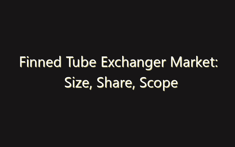 Finned Tube Exchanger Market: Size, Share, Scope And Forecast 2035