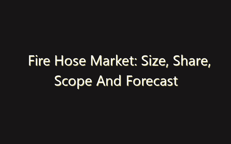 Fire Hose Market: Size, Share, Scope And Forecast 2035
