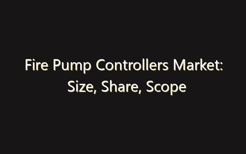 Fire Pump Controllers Market: Size, Share, Scope And Forecast 2035