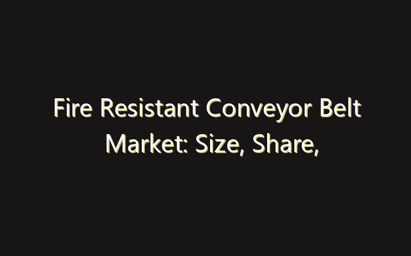 Fire Resistant Conveyor Belt Market: Size, Share, Scope And Forecast 2035