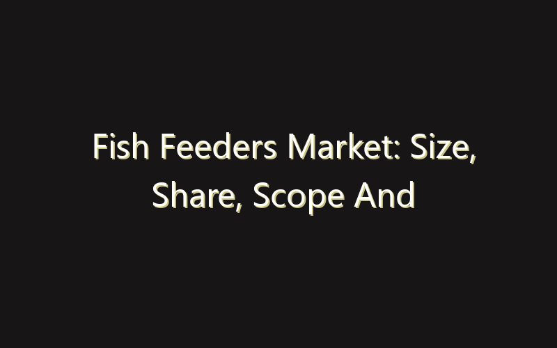 Fish Feeders Market: Size, Share, Scope And Forecast 2035
