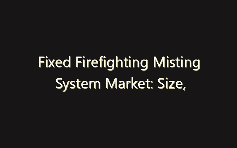 Fixed Firefighting Misting System Market: Size, Share, Scope And Forecast 2035