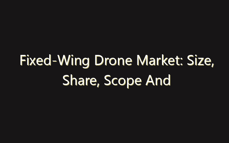 Fixed-Wing Drone Market: Size, Share, Scope And Forecast 2035