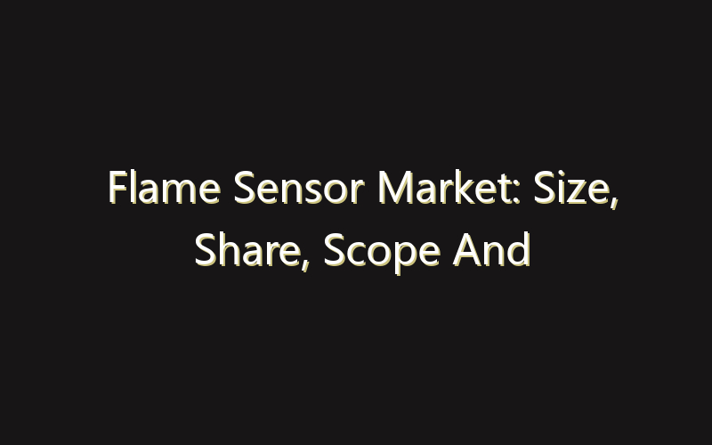 Flame Sensor Market: Size, Share, Scope And Forecast 2035