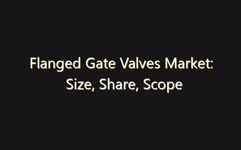 Flanged Gate Valves Market: Size, Share, Scope And Forecast 2035