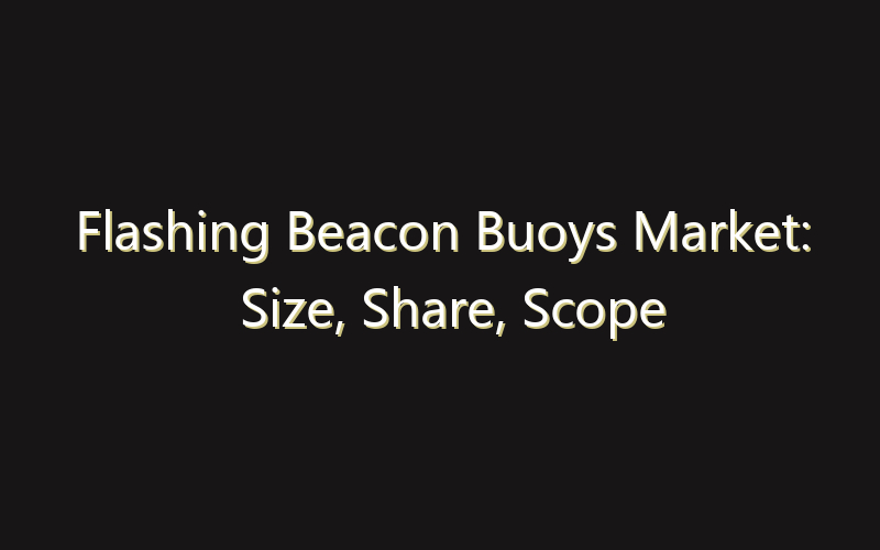 Flashing Beacon Buoys Market: Size, Share, Scope And Forecast 2035