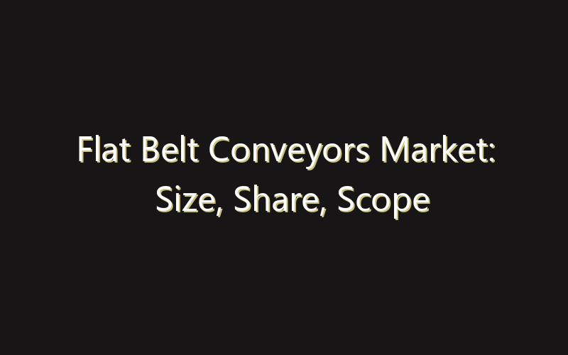 Flat Belt Conveyors Market: Size, Share, Scope And Forecast 2035