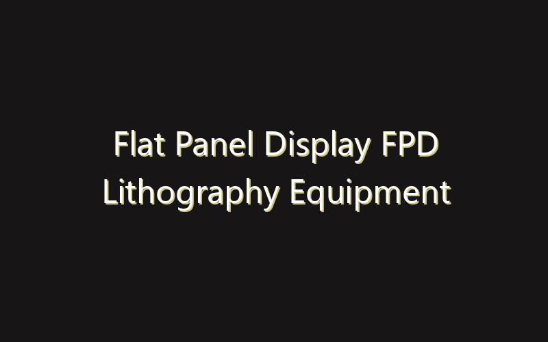 Flat Panel Display FPD Lithography Equipment Market: Size, Share, Scope And Forecast 2035