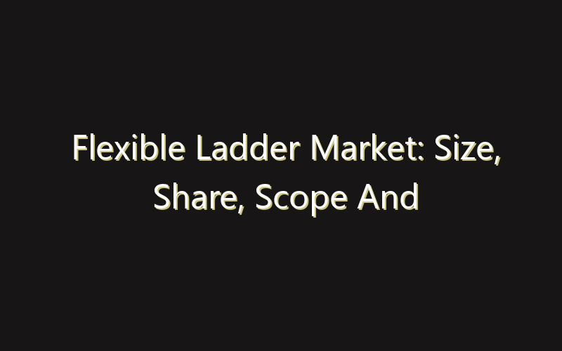 Flexible Ladder Market: Size, Share, Scope And Forecast 2035