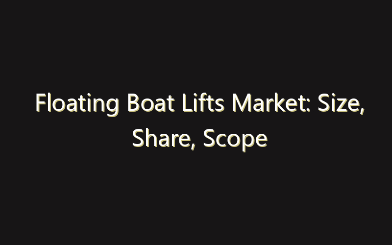Floating Boat Lifts Market: Size, Share, Scope And Forecast 2035