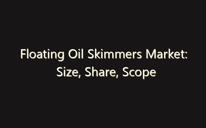 Floating Oil Skimmers Market: Size, Share, Scope And Forecast 2035