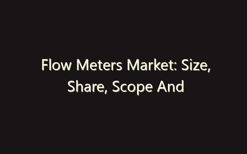 Flow Meters Market: Size, Share, Scope And Forecast 2035