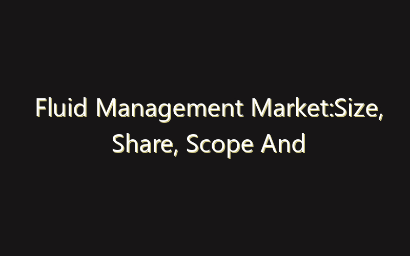 Fluid Management Market:Size, Share, Scope And Forecast 2035
