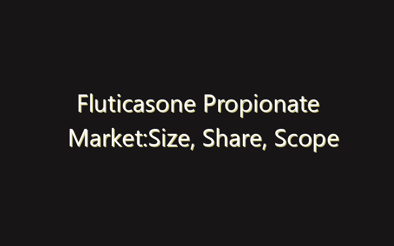 Fluticasone Propionate Market:Size, Share, Scope And Forecast 2035