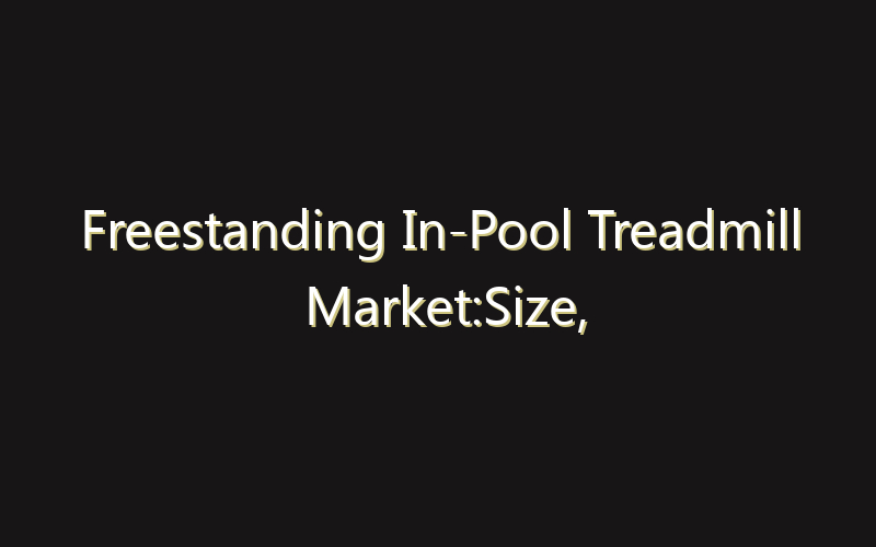 Freestanding In-Pool Treadmill Market:Size, Share, Scope And Forecast 2035