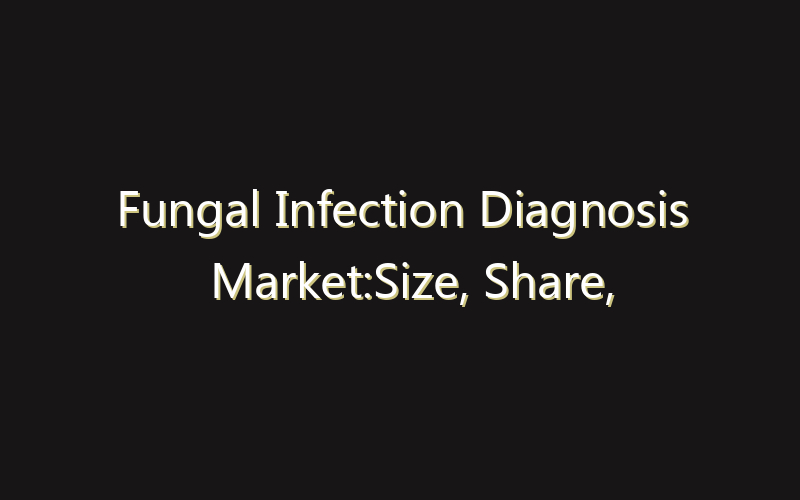 Fungal Infection Diagnosis Market:Size, Share, Scope And Forecast 2035