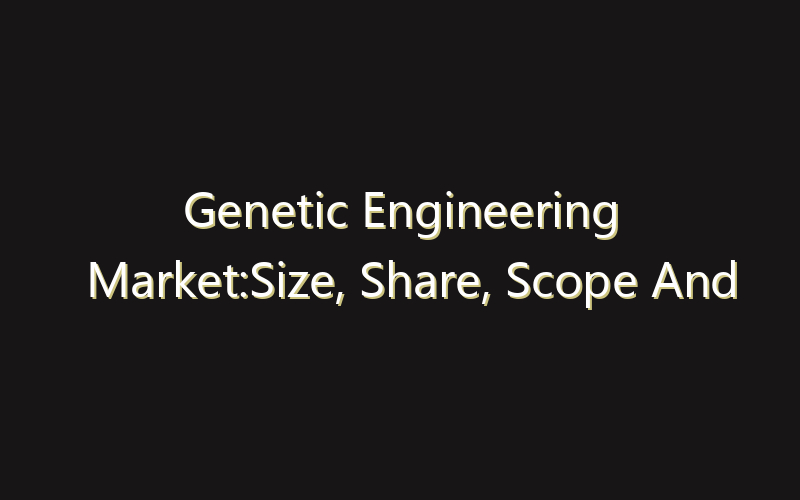 Genetic Engineering Market:Size, Share, Scope And Forecast 2035