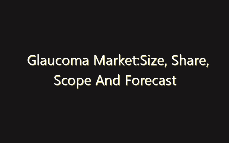 Glaucoma Market:Size, Share, Scope And Forecast 2035