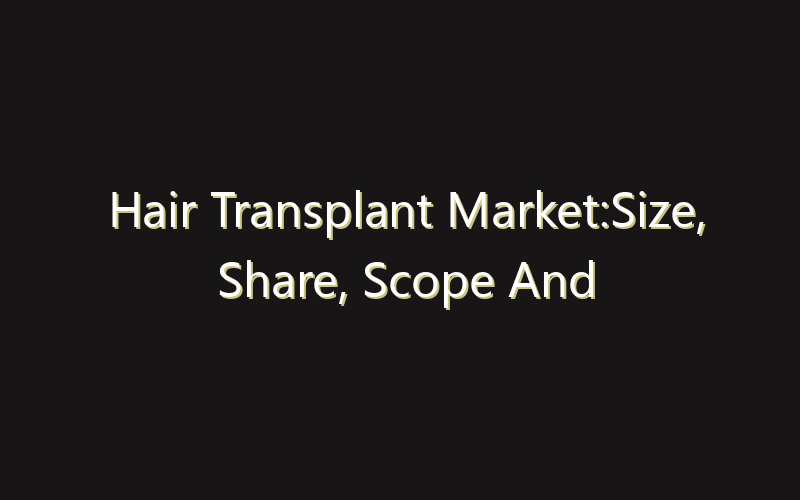 Hair Transplant Market:Size, Share, Scope And Forecast 2035