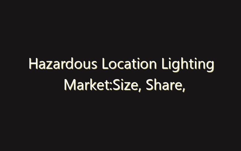 Hazardous Location Lighting Market:Size, Share, Scope And Forecast 2035